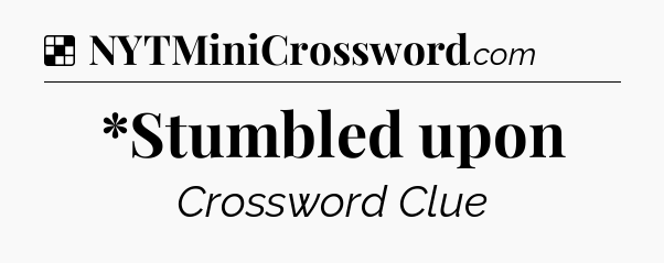 Solution: *Stumbled upon - NYT Crossword
