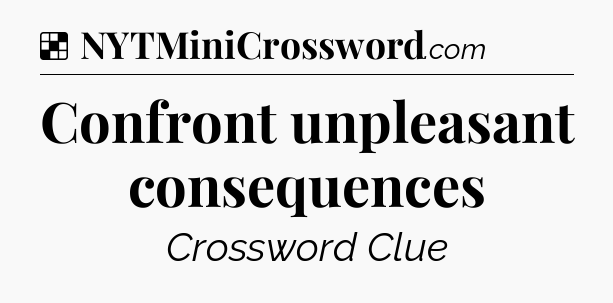 Solution: Confront unpleasant consequences - NYT Crossword