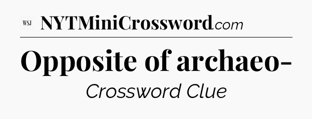 Opposite of archaeo- - WSJ Crossword