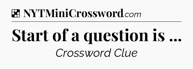 Solution: Start of a question is  - NYT Crossword