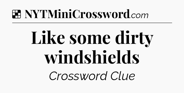 Solution: Like some dirty windshields - NYT Crossword