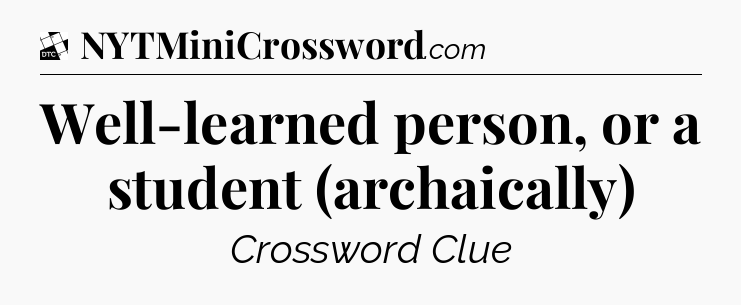 Well-learned person, or a student (archaically) - Daily Themed Classic Crossword