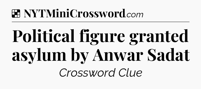 Political figure granted asylum by Anwar Sadat NYT Crossword