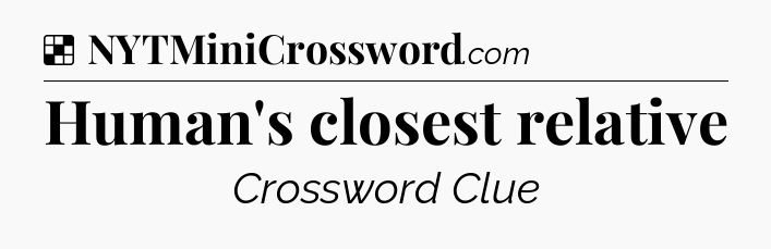 Solution: Human's closest relative - NYT Crossword
