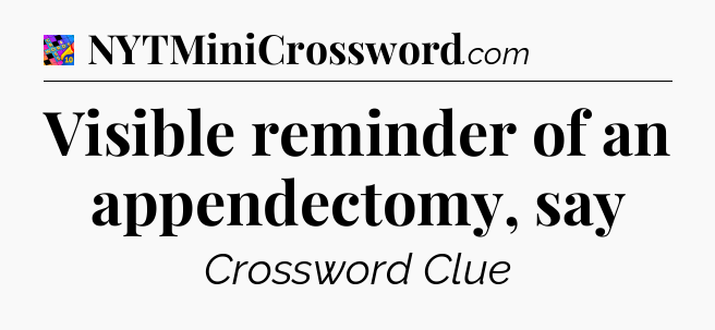 Visible reminder of an appendectomy, say Crossword Clue