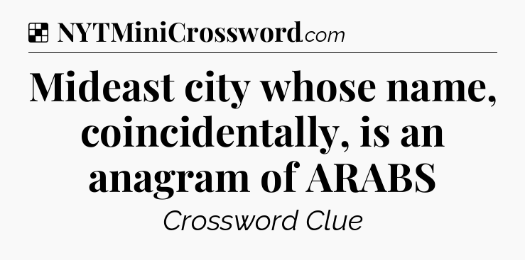 Solution: Mideast city whose name, coincidentally, is an anagram of ARABS - NYT Crossword