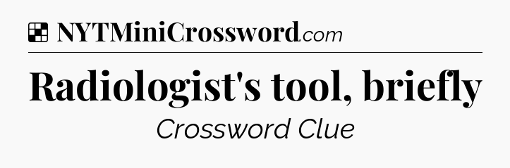 Solution: Radiologist's tool, briefly - NYT Crossword