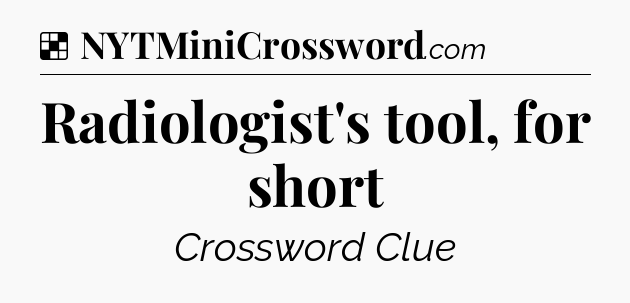 Solution: Radiologist's tool, for short - NYT Crossword