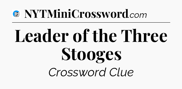 Leader of the Three Stooges Crossword Clue