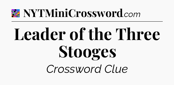 Leader of the Three Stooges Crossword Clue