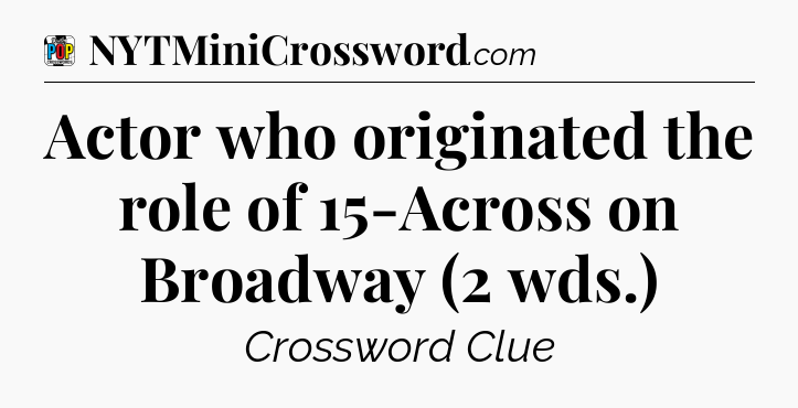 Actor who originated the role of 15-Across on Broadway (2 wds.) Crossword Clue