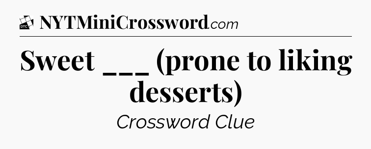 Sweet ___ (prone to liking desserts) - Daily Themed Classic Crossword