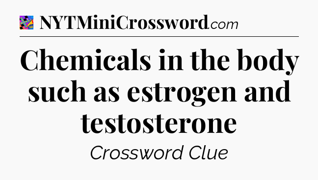 Chemicals in the body such as estrogen and testosterone Crossword Clue
