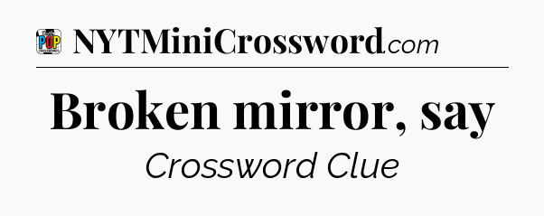 Broken mirror, say Crossword Clue
