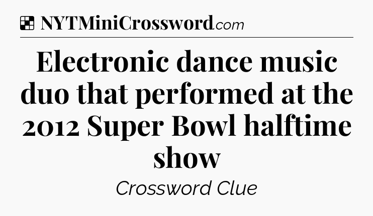 Solution: Electronic dance music duo that performed at the 2012 Super Bowl halftime show - NYT Crossword