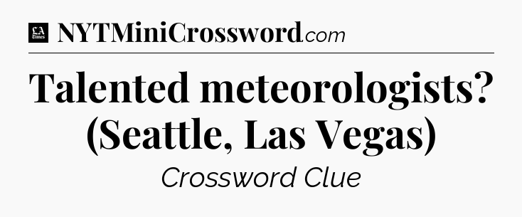 Talented meteorologists? (Seattle, Las Vegas) - LA Times Crossword