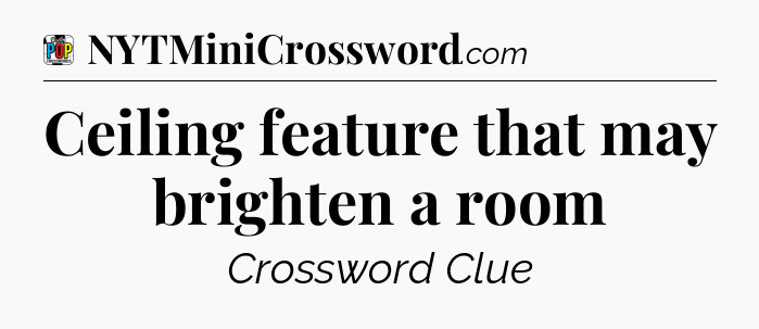 Ceiling feature that may brighten a room Crossword Clue