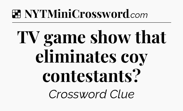 Solution: TV game show that eliminates coy contestants - NYT Crossword