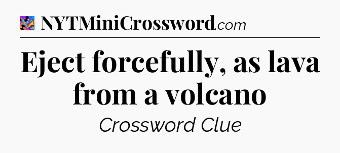 Eject forcefully, as lava from a volcano Crossword Clue