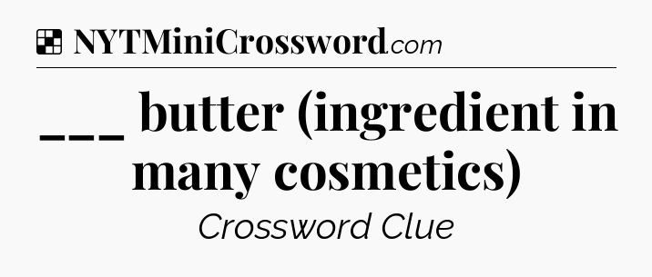 Solution: ___ butter (ingredient in many cosmetics)  - NYT Crossword