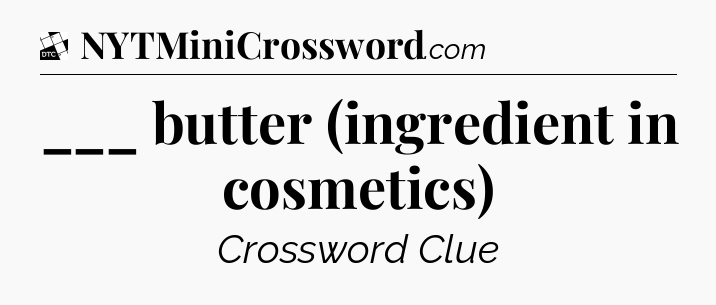 ___ butter (ingredient in cosmetics) - Daily Themed Classic Crossword