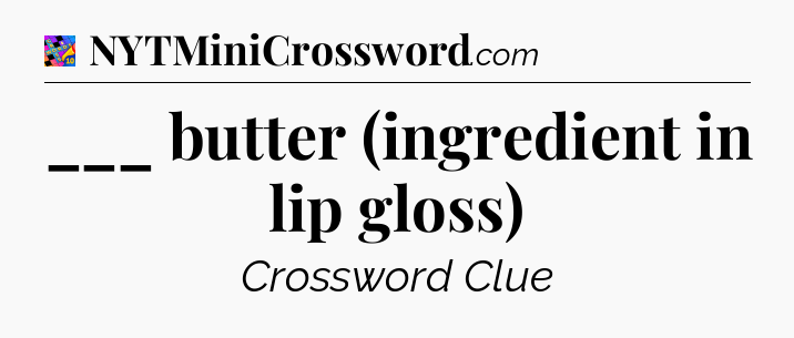 ___ butter (ingredient in lip gloss) Crossword Clue