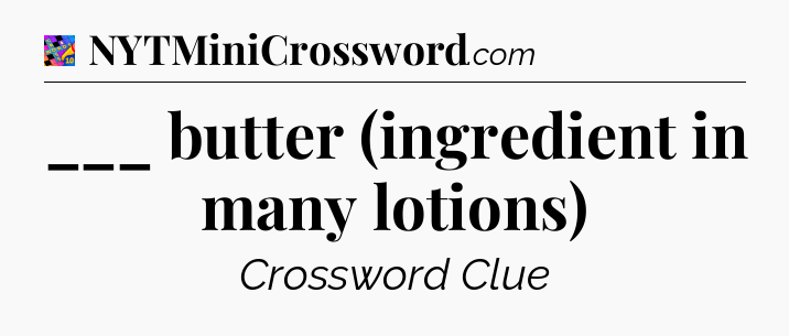 ___ butter (ingredient in many lotions) Crossword Clue
