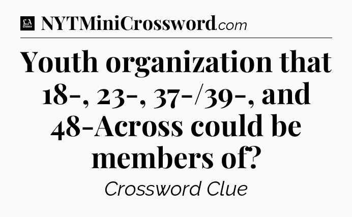 Youth organization that 18-, 23-, 37-/39-, and 48-Across could be members of - LA Times Crossword