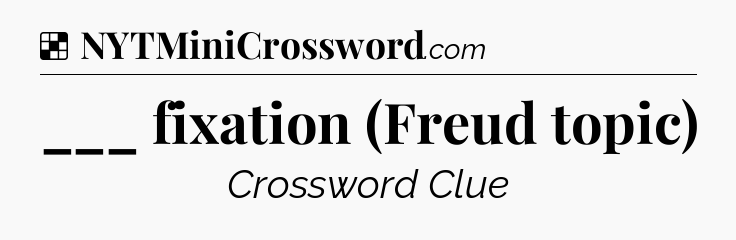Solution: ___ fixation (Freud topic) - NYT Crossword