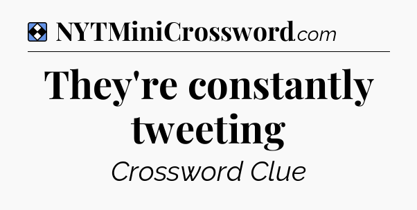 Solution: They're constantly tweeting - NYT Mini Crossword