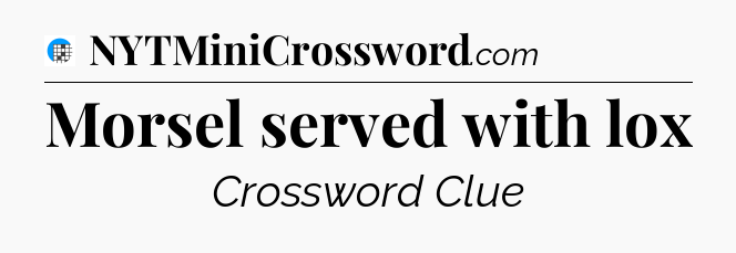 Morsel served with lox Crossword Clue