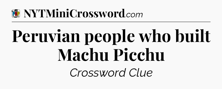 Peruvian people who built Machu Picchu Crossword Clue