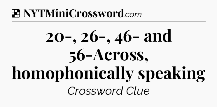 Solution: 20-, 26-, 46- and 56-Across, homophonically speaking - NYT Crossword
