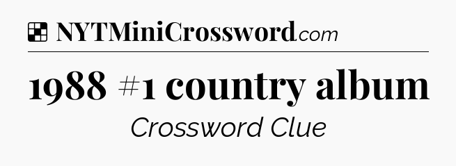 Solution: 1988 #1 country album - NYT Crossword