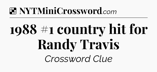 Solution: 1988 #1 country hit for Randy Travis - NYT Crossword