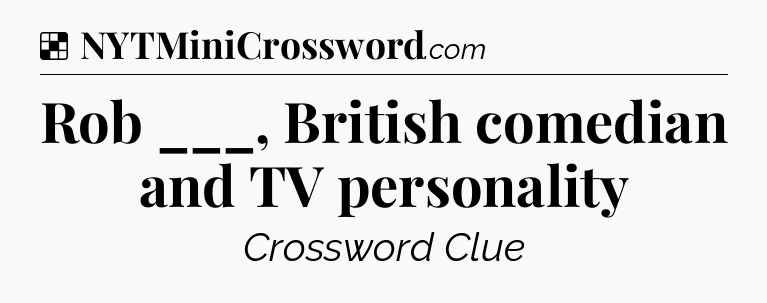 Solution: Rob ___, British comedian and TV personality - NYT Crossword