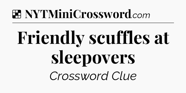 Solution: Friendly scuffles at sleepovers - NYT Crossword