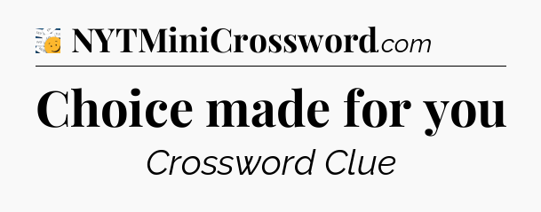 Choice made for you - 7 Little Words