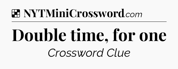 Solution: Double time, for one - NYT Crossword