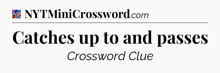 Catches up to and passes Crossword Clue