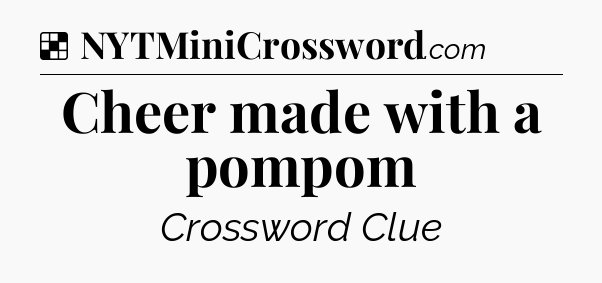 Solution: Cheer made with a pompom - NYT Crossword