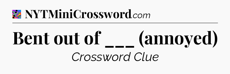 Bent out of ___ (annoyed) Crossword Clue