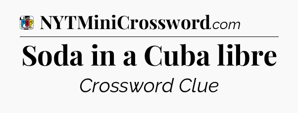Soda in a Cuba libre Crossword Clue