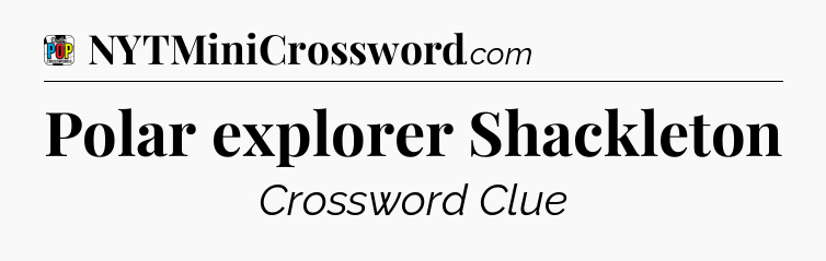 Polar explorer Shackleton Crossword Clue