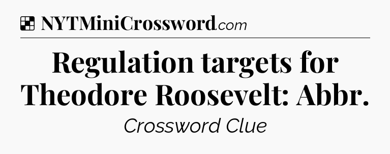 Solution: Regulation targets for Theodore Roosevelt: Abbr - NYT Crossword