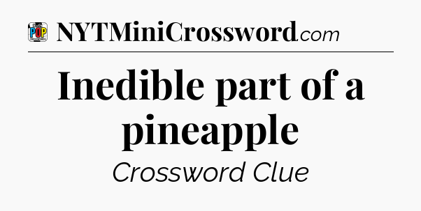 Inedible part of a pineapple Crossword Clue