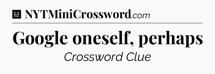 Google oneself, perhaps - LA Times Crossword