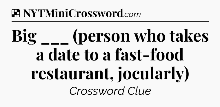 Solution: Big ___ (person who takes a date to a fast-food restaurant, jocularly) - NYT Crossword