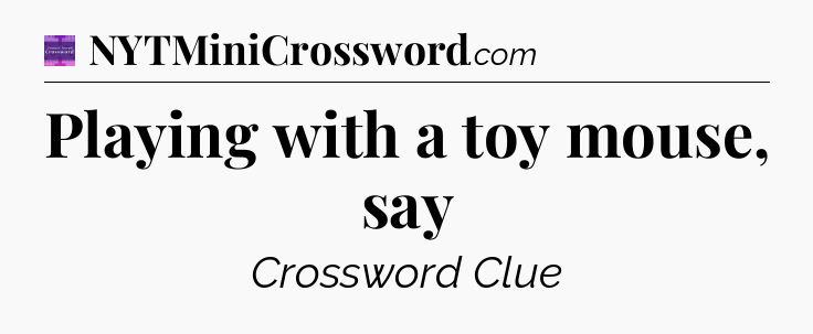 Playing with a toy mouse, say - Thomas Joseph Crossword