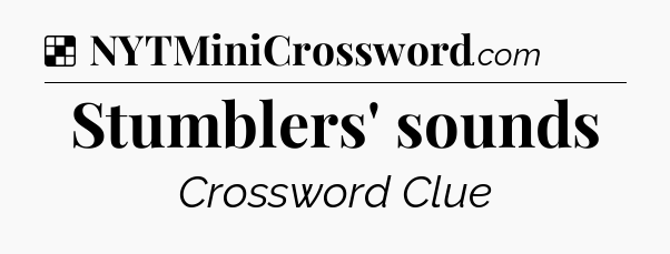 Solution: Stumblers' sounds - NYT Crossword